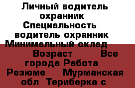 Личный водитель охранник › Специальность ­  водитель-охранник › Минимальный оклад ­ 85 000 › Возраст ­ 43 - Все города Работа » Резюме   . Мурманская обл.,Териберка с.